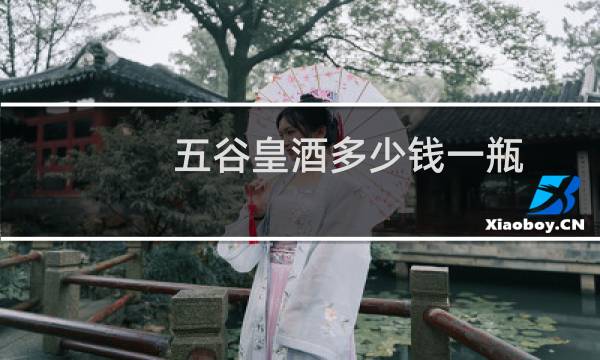 五谷皇酒多少钱一瓶