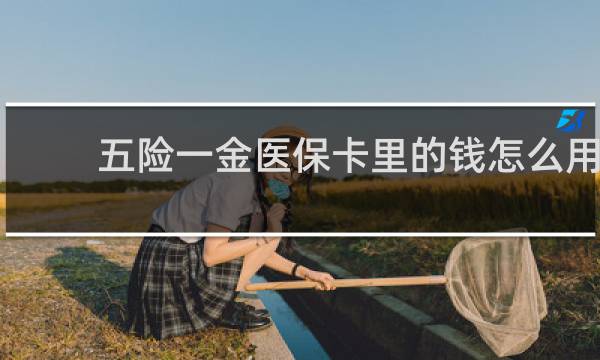 五险一金医保卡里的钱怎么用