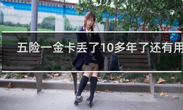 五险一金卡丢了10多年了还有用吗