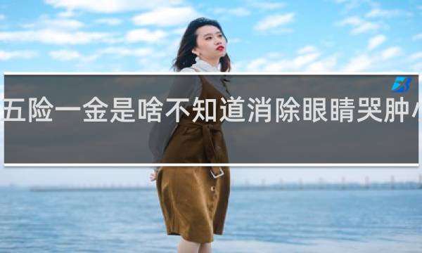 五险一金是啥不知道消除眼睛哭肿小妙招