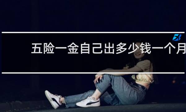 五险一金自己出多少钱一个月