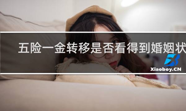 五险一金转移是否看得到婚姻状态