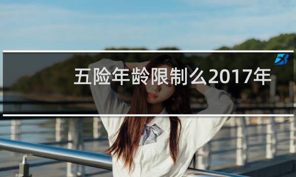 五险年龄限制么2017年