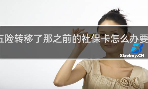 五险转移了那之前的社保卡怎么办要销户吗