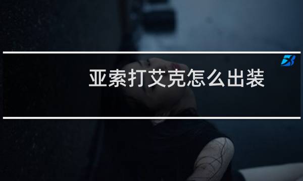 亚索打艾克怎么出装