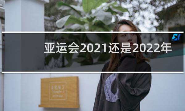 亚运会2021还是2022年