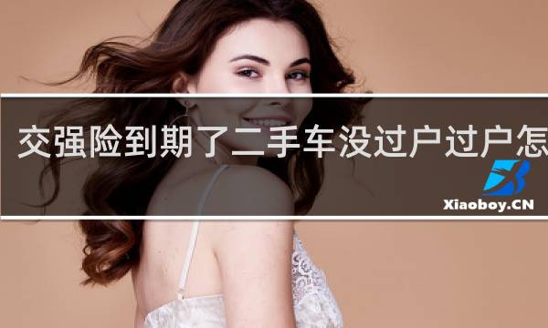 交强险到期了二手车没过户过户怎么办