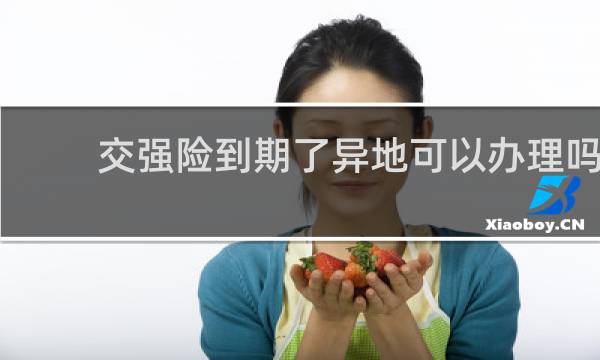 交强险到期了异地可以办理吗