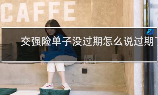 交强险单子没过期怎么说过期了