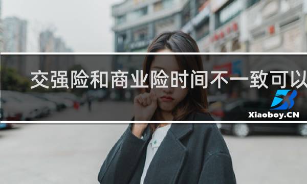 交强险和商业险时间不一致可以吗
