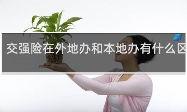 交强险在外地办和本地办有什么区别吗