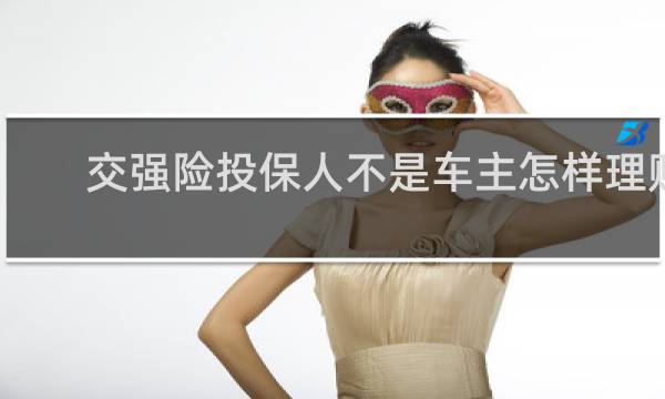 交强险投保人不是车主怎样理赔