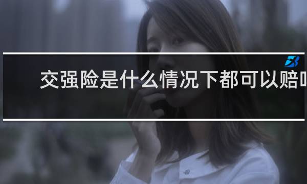 交强险是什么情况下都可以赔吗