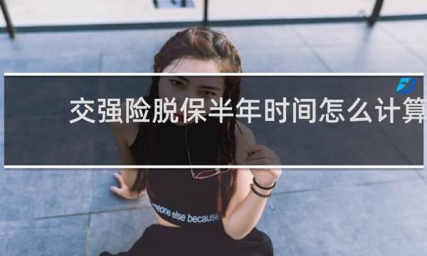 交强险脱保半年时间怎么计算