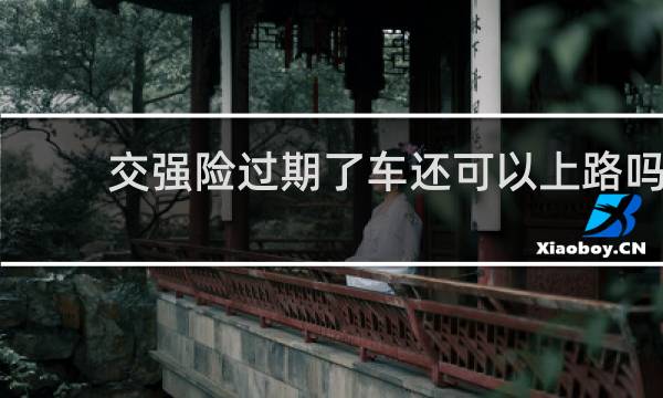 交强险过期了车还可以上路吗