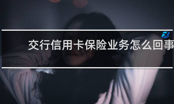 交行信用卡保险业务怎么回事