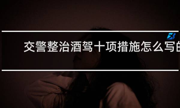 交警整治酒驾十项措施怎么写的