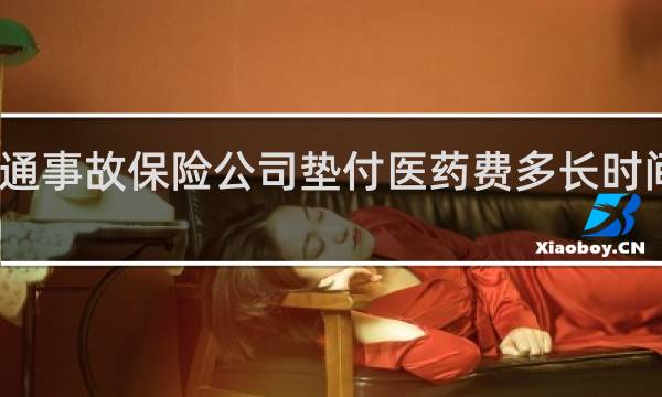 交通事故保险公司垫付医药费多长时间能到账