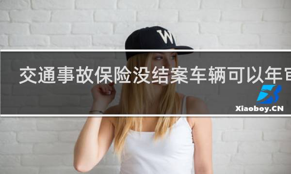 交通事故保险没结案车辆可以年审吗