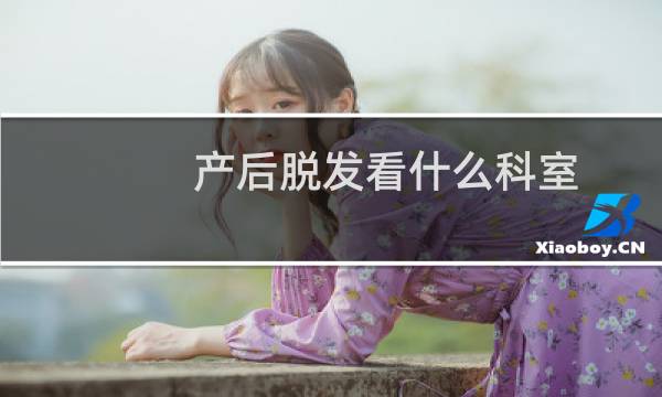 产后脱发看什么科室