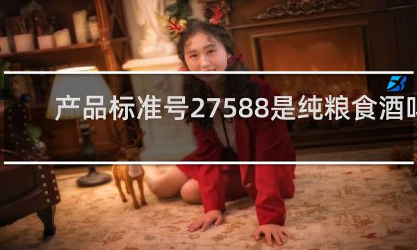 产品标准号27588是纯粮食酒吗