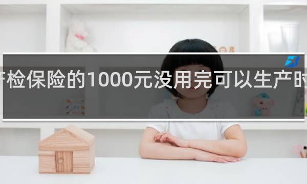 产检保险的1000元没用完可以生产时候用吗