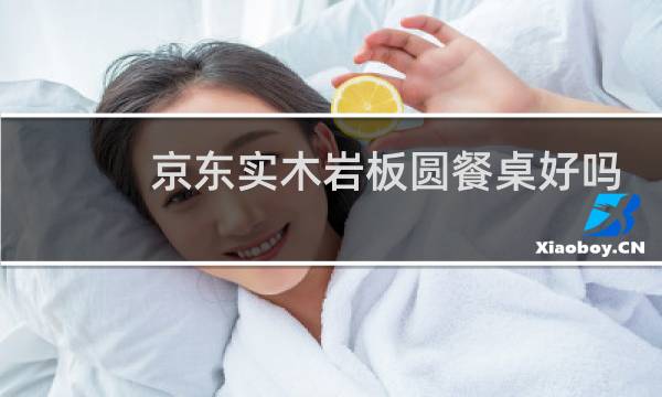 京东实木岩板圆餐桌好吗