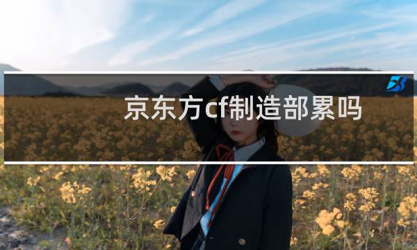 京东方cf制造部累吗