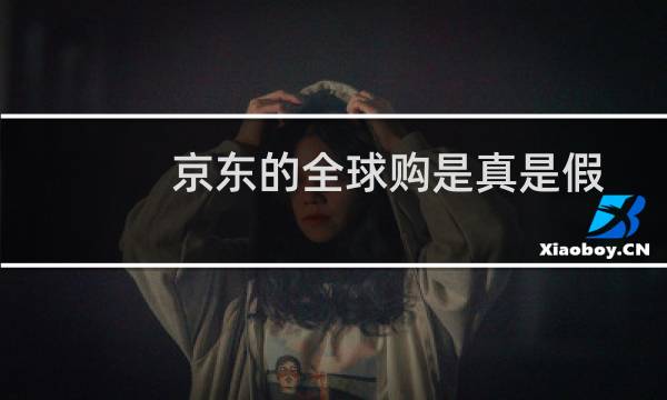 京东的全球购是真是假