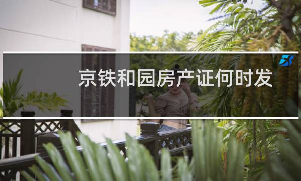 京铁和园房产证何时发