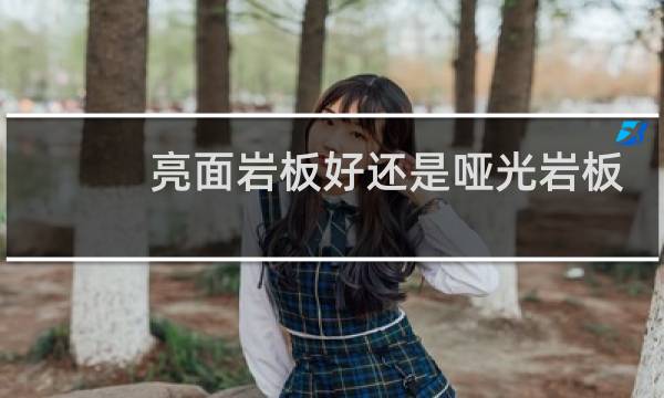 亮面岩板好还是哑光岩板