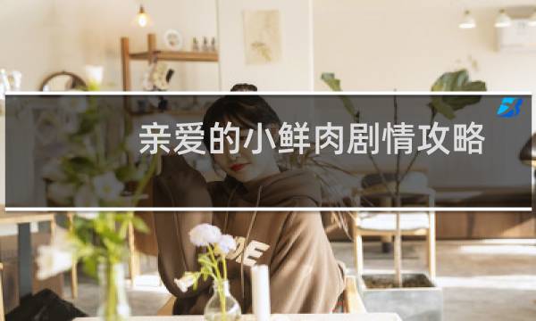 亲爱的小鲜肉剧情攻略