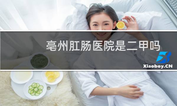 亳州肛肠医院是二甲吗