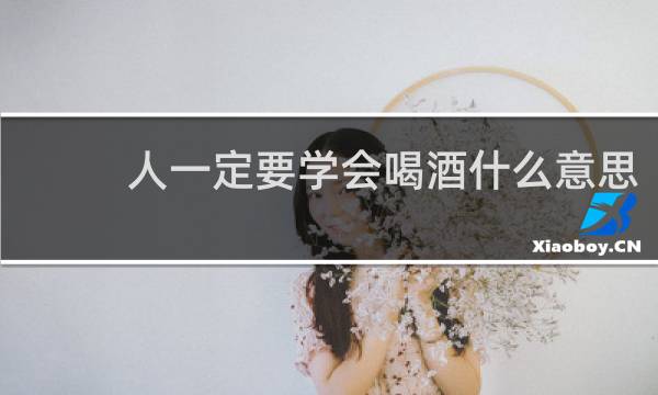 人一定要学会喝酒什么意思