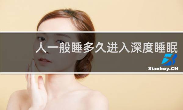 人一般睡多久进入深度睡眠