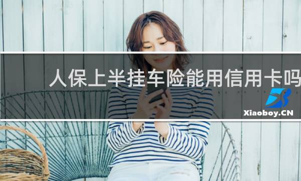 人保上半挂车险能用信用卡吗