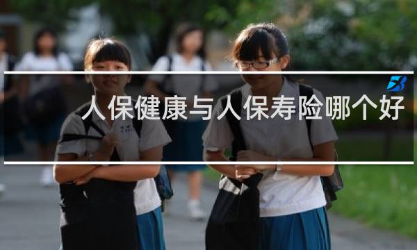人保健康与人保寿险哪个好
