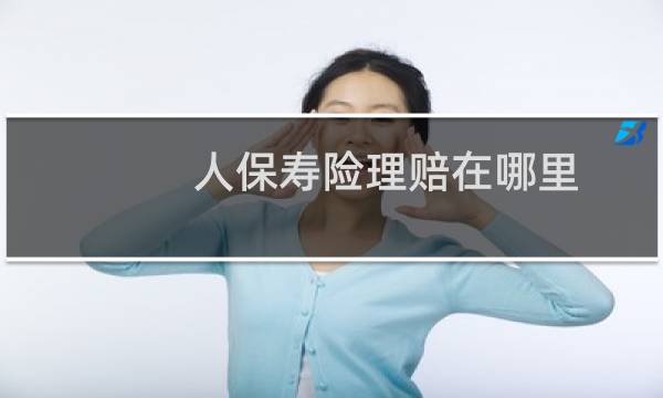 人保寿险理赔在哪里