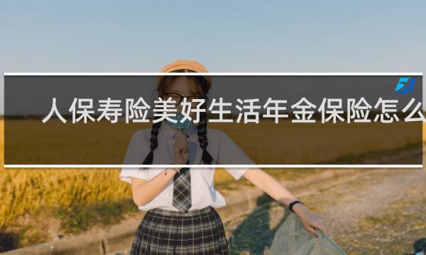 人保寿险美好生活年金保险怎么样
