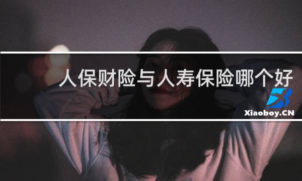 人保财险与人寿保险哪个好