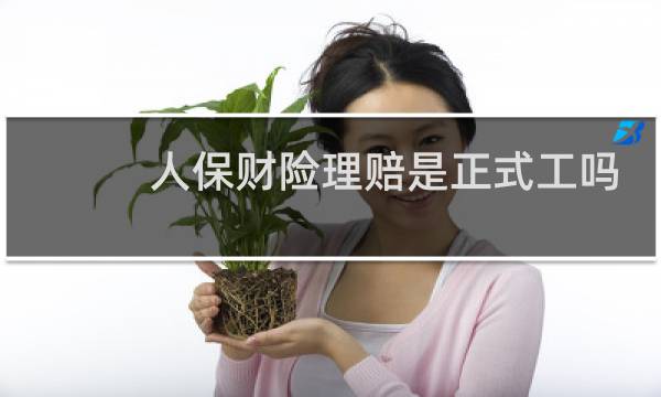 人保财险理赔是正式工吗