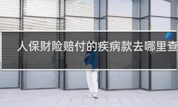 人保财险赔付的疾病款去哪里查收