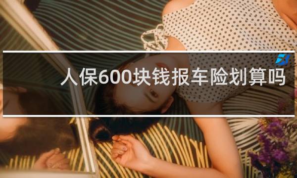 人保600块钱报车险划算吗