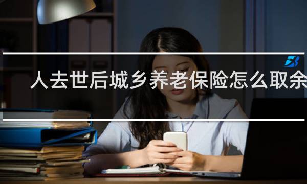 人去世后城乡养老保险怎么取余额