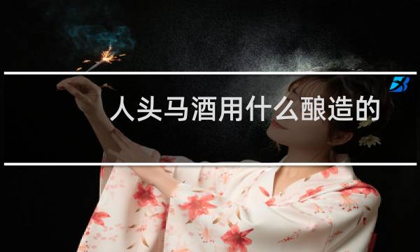 人头马酒用什么酿造的