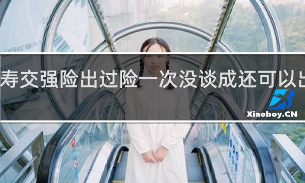 人寿交强险出过险一次没谈成还可以出二次吗