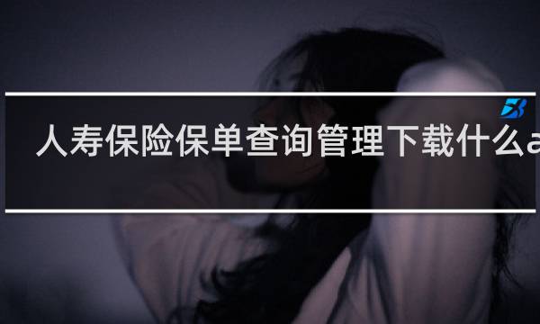 人寿保险保单查询管理下载什么app