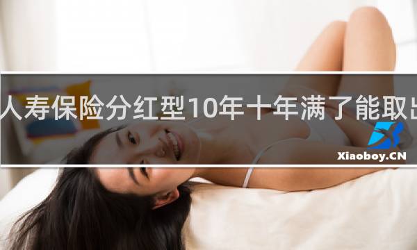 人寿保险分红型10年十年满了能取出来吗
