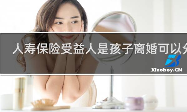 人寿保险受益人是孩子离婚可以分吗