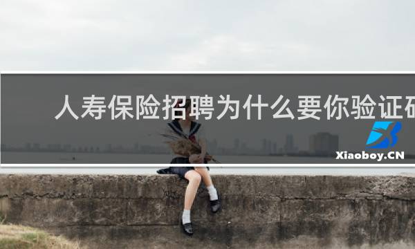 人寿保险招聘为什么要你验证码